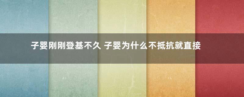 子婴刚刚登基不久 子婴为什么不抵抗就直接投降了